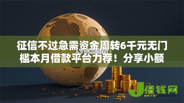 征信不过急需资金周转6千元无门槛本月借款平台力荐!分享小额网贷口子6千元无门槛借款 征信不过急需资金周转6千元无门槛本月借款平台力荐!分享小额网贷口子6千元无门槛借款