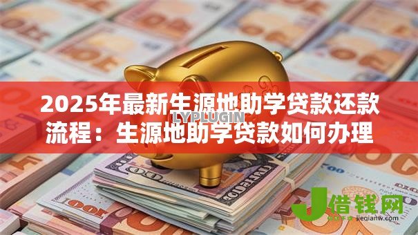 2025年最新生源地助学贷款还款流程：生源地助学贷款如何办理还款手续