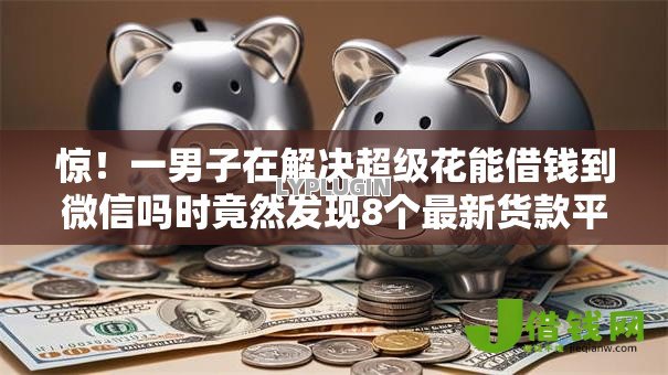 惊!一男子在解决超级花能借钱到微信吗时竟然发现8个最新货款平台,事后分享了出来 惊!一男子在解决超级花能借钱到微信吗时竟然发现8个最新货款平台,事后分享了出来