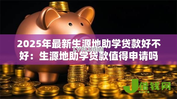 2025年最新生源地助学贷款好不好：生源地助学贷款值得申请吗