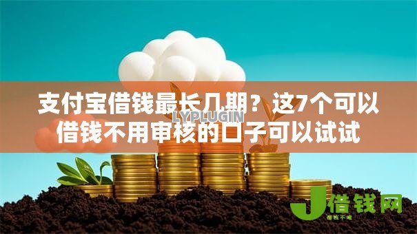 支付宝借钱最长几期?这7个可以借钱不用审核的口子可以试试 支付宝借钱最长几期?这7个可以借钱不用审核的口子可以试试