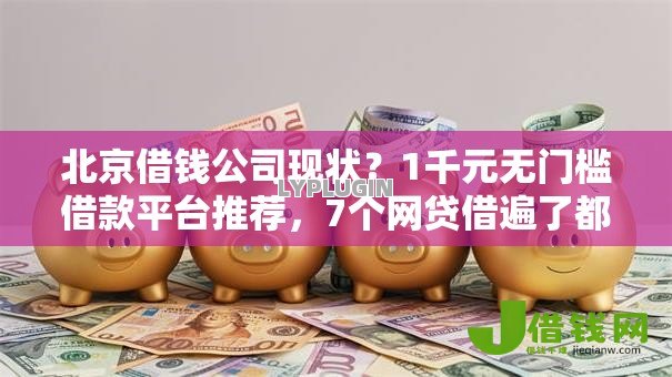 北京借钱公司现状?1千元无门槛借款平台推荐,7个网贷借遍了都拒绝去借款平台借钱盘点 北京借钱公司现状?1千元无门槛借款平台推荐,7个网贷借遍了都拒绝去借款平台借钱盘点