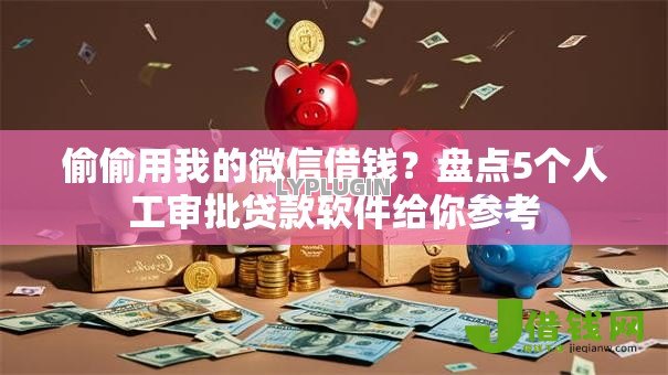 偷偷用我的微信借钱？盘点5个人工审批贷款软件给你参考