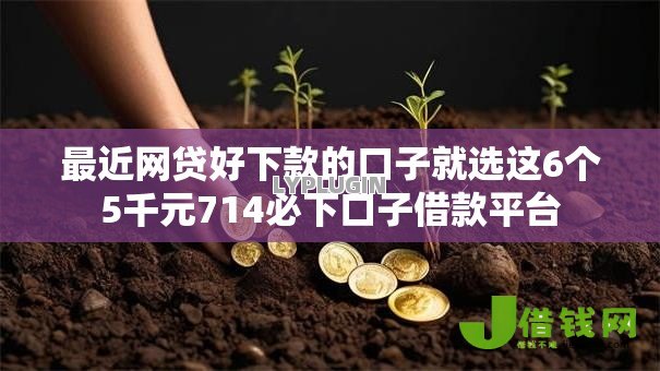 最近网贷好下款的口子就选这6个5千元714必下口子借款平台 最近网贷好下款的口子就选这6个5千元714必下口子借款平台