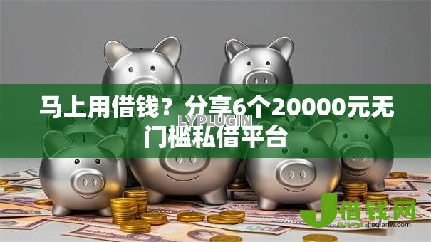 马上用借钱?分享6个20000元无门槛私借平台 马上用借钱?分享6个20000元无门槛私借平台