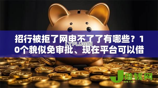 招行被拒了网申不了了有哪些?10个貌似免审批、现在平台可以借钱合集 招行被拒了网申不了了有哪些?10个貌似免审批、现在平台可以借钱合集