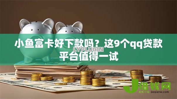 小鱼富卡好下款吗？这9个qq贷款平台值得一试