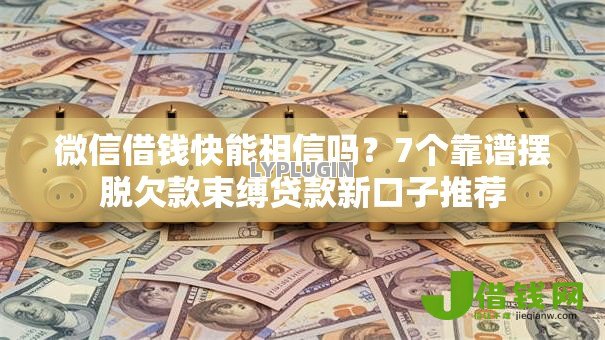 微信借钱快能相信吗?7个靠谱摆脱欠款束缚贷款新口子推荐 微信借钱快能相信吗?7个靠谱摆脱欠款束缚贷款新口子推荐