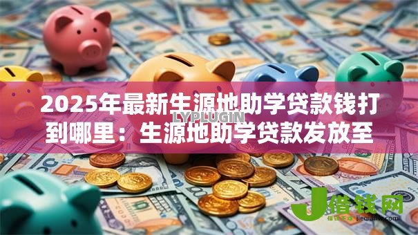 2025年最新生源地助学贷款钱打到哪里：生源地助学贷款发放至哪个账户