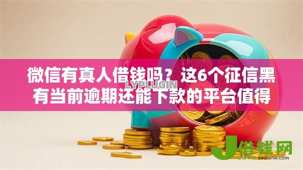 微信有真人借钱吗？这6个征信黑有当前逾期还能下款的平台值得一试