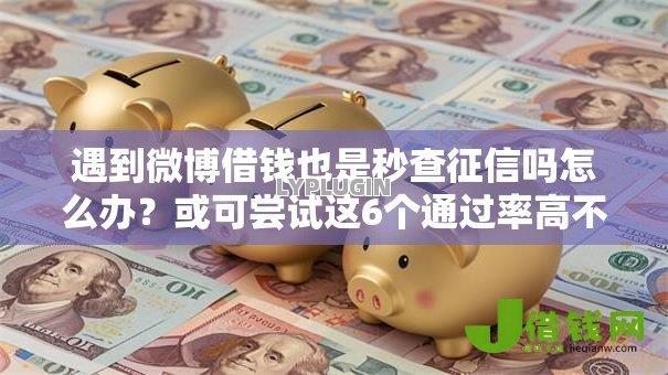 遇到微博借钱也是秒查征信吗怎么办？或可尝试这6个通过率高不看征信的贷款平台