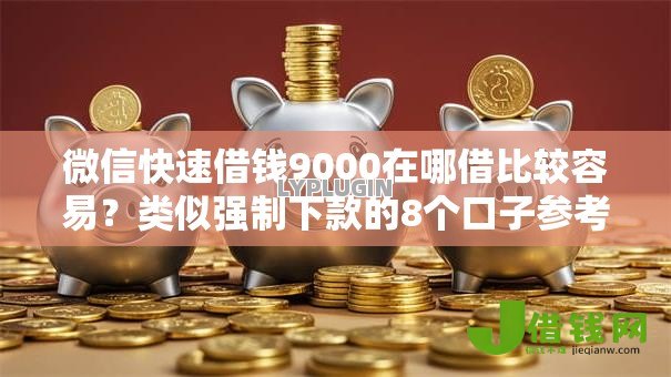 微信快速借钱9000在哪借比较容易？类似强制下款的8个口子参考