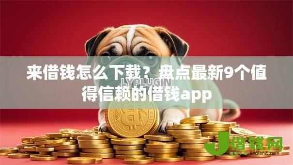 来借钱怎么下载？盘点最新9个值得信赖的借钱app