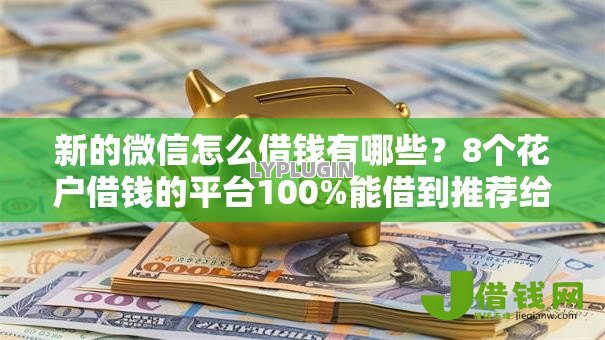 新的微信怎么借钱有哪些?8个花户借钱的平台100%能借到推荐给你 新的微信怎么借钱有哪些?8个花户借钱的平台100%能借到推荐给你