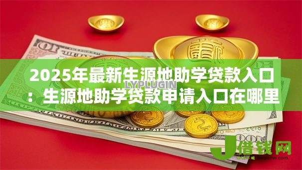 2025年最新生源地助学贷款入口：生源地助学贷款申请入口在哪里