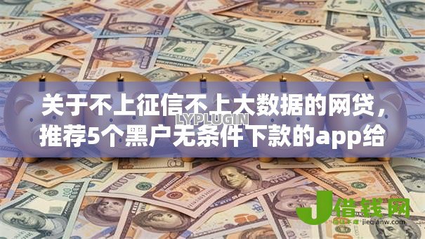 关于不上征信不上大数据的网贷，推荐5个黑户无条件下款的app给你