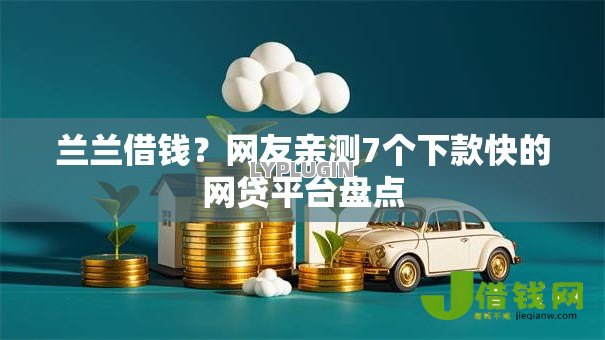 兰兰借钱?网友亲测7个下款快的网贷平台盘点 兰兰借钱?网友亲测7个下款快的网贷平台盘点