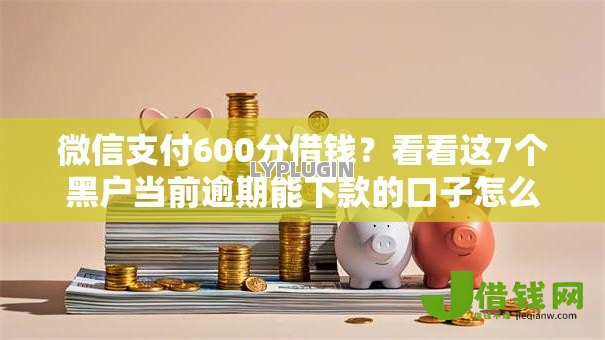 微信支付600分借钱?看看这7个黑户当前逾期能下款的口子怎么样 微信支付600分借钱?看看这7个黑户当前逾期能下款的口子怎么样