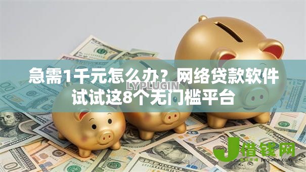 急需1千元怎么办?网络贷款软件试试这8个无门槛平台 急需1千元怎么办?网络贷款软件试试这8个无门槛平台