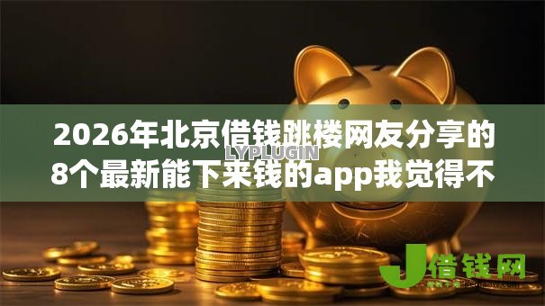 2026年北京借钱跳楼网友分享的8个最新能下来钱的app我觉得不错! 2026年北京借钱跳楼网友分享的8个最新能下来钱的app我觉得不错!