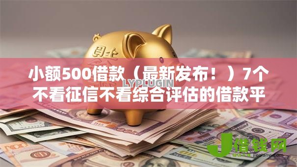 小额500借款(最新发布!)7个不看征信不看综合评估的借款平台 小额500借款(最新发布!)7个不看征信不看综合评估的借款平台