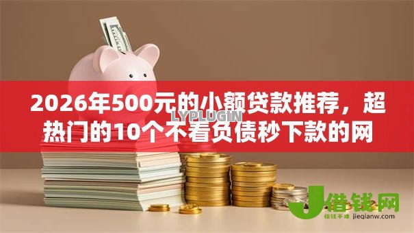 2026年500元的小额贷款推荐，超热门的10个不看负债秒下款的网贷平台推荐