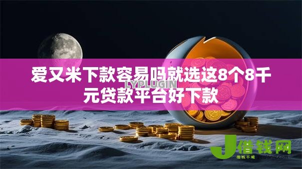 爱又米下款容易吗就选这8个8千元贷款平台好下款 爱又米下款容易吗就选这8个8千元贷款平台好下款
