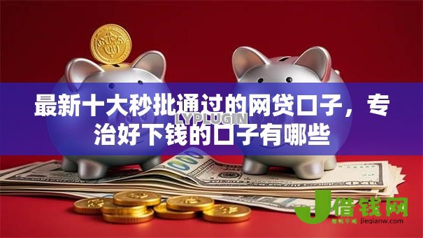 最新十大秒批通过的网贷口子,专治好下钱的口子有哪些 最新十大秒批通过的网贷口子,专治好下钱的口子有哪些