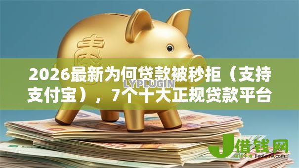 2026最新为何贷款被秒拒(支持支付宝),7个十大正规贷款平台排名不分先后无私分享 2026最新为何贷款被秒拒(支持支付宝),7个十大正规贷款平台排名不分先后无私分享