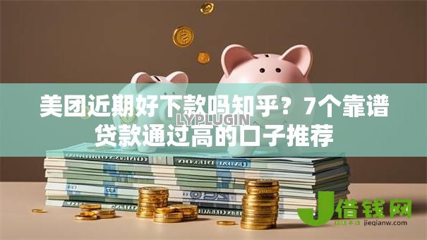 美团近期好下款吗知乎?7个靠谱贷款通过高的口子推荐 美团近期好下款吗知乎?7个靠谱贷款通过高的口子推荐