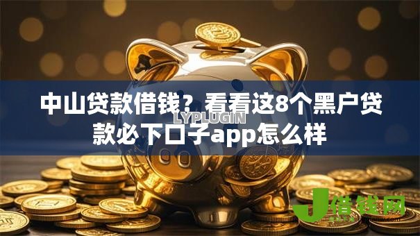 中山贷款借钱？看看这8个黑户贷款必下口子app怎么样