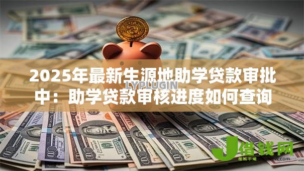 2025年最新生源地助学贷款审批中:助学贷款审核进度如何查询 2025年最新生源地助学贷款审批中:助学贷款审核进度如何查询