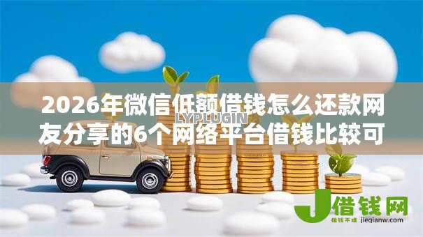 2026年微信低额借钱怎么还款网友分享的6个网络平台借钱比较可靠我觉得不错! 2026年微信低额借钱怎么还款网友分享的6个网络平台借钱比较可靠我觉得不错!