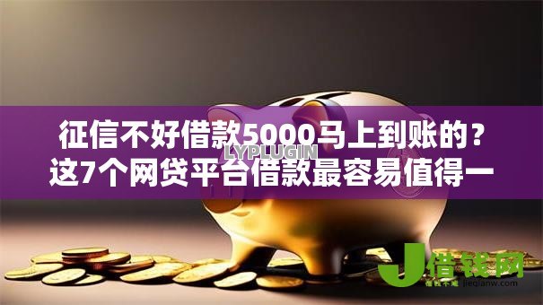 征信不好借款5000马上到账的?这7个网贷平台借款最容易值得一试 征信不好借款5000马上到账的?这7个网贷平台借款最容易值得一试