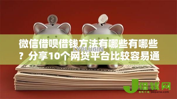 微信借呗借钱方法有哪些有哪些?分享10个网贷平台比较容易通过 微信借呗借钱方法有哪些有哪些?分享10个网贷平台比较容易通过