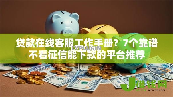 贷款在线客服工作手册?7个靠谱不看征信能下款的平台推荐 贷款在线客服工作手册?7个靠谱不看征信能下款的平台推荐