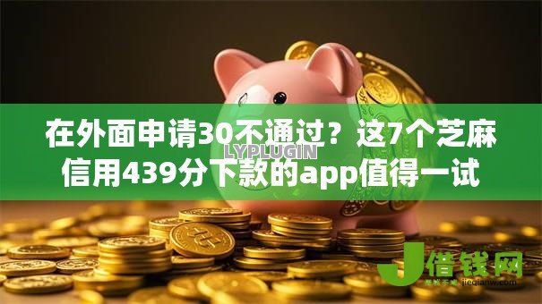 在外面申请30不通过?这7个芝麻信用439分下款的app值得一试 在外面申请30不通过?这7个芝麻信用439分下款的app值得一试