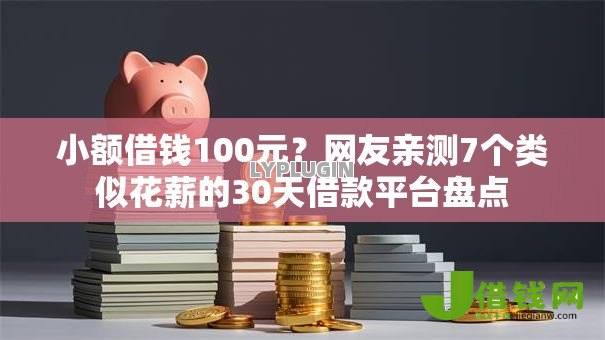 小额借钱100元?网友亲测7个类似花薪的30天借款平台盘点 小额借钱100元?网友亲测7个类似花薪的30天借款平台盘点