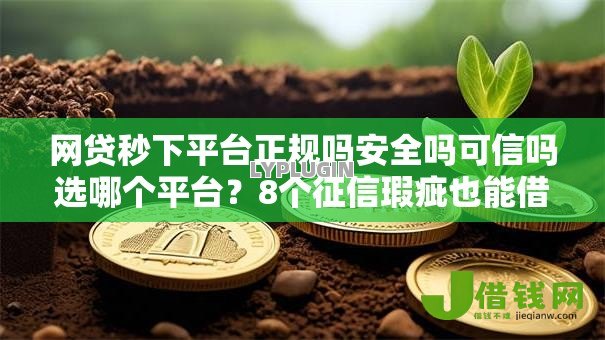 网贷秒下平台正规吗安全吗可信吗选哪个平台？8个征信瑕疵也能借网贷轻松下款的软件推荐