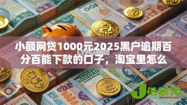 小额网贷1000元2025黑户逾期百分百能下款的口子,淘宝里怎么借钱的8个平台介绍 小额网贷1000元2025黑户逾期百分百能下款的口子,淘宝里怎么借钱的8个平台介绍