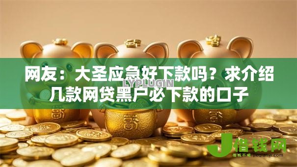网友:大圣应急好下款吗?求介绍几款网贷黑户必下款的口子 网友:大圣应急好下款吗?求介绍几款网贷黑户必下款的口子