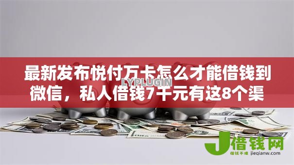 最新发布悦付万卡怎么才能借钱到微信,私人借钱7千元有这8个渠道 最新发布悦付万卡怎么才能借钱到微信,私人借钱7千元有这8个渠道