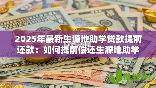 2025年最新生源地助学贷款提前还款:如何提前偿还生源地助学贷款 2025年最新生源地助学贷款提前还款:如何提前偿还生源地助学贷款