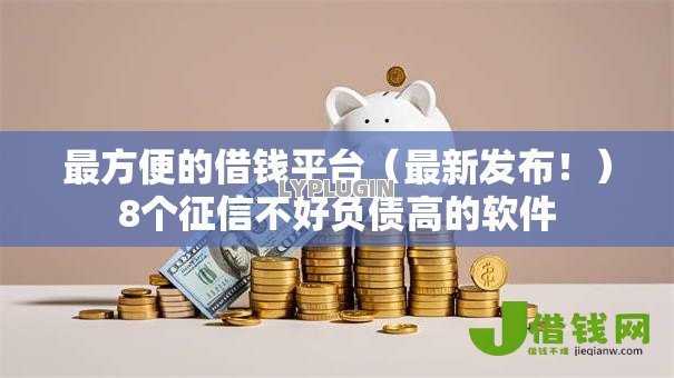 最方便的借钱平台(最新发布!)8个征信不好负债高的软件 最方便的借钱平台(最新发布!)8个征信不好负债高的软件
