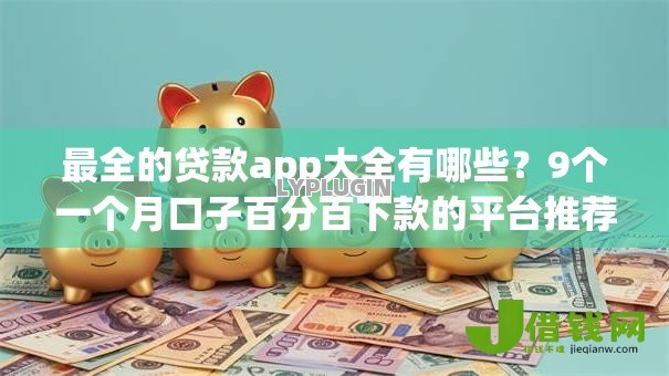 最全的贷款app大全有哪些?9个一个月口子百分百下款的平台推荐给你 最全的贷款app大全有哪些?9个一个月口子百分百下款的平台推荐给你