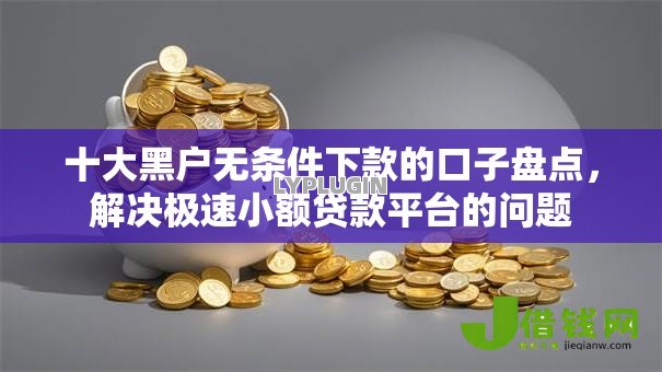 十大黑户无条件下款的口子盘点,解决极速小额贷款平台的问题 十大黑户无条件下款的口子盘点,解决极速小额贷款平台的问题