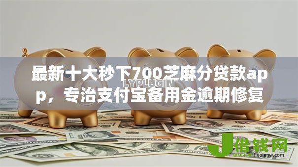 最新十大秒下700芝麻分贷款app,专治支付宝备用金逾期修复 最新十大秒下700芝麻分贷款app,专治支付宝备用金逾期修复