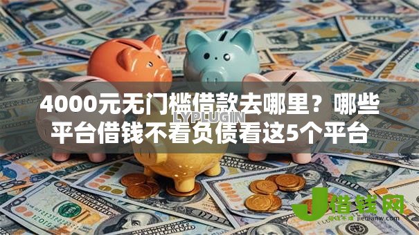 4000元无门槛借款去哪里？哪些平台借钱不看负债看这5个平台