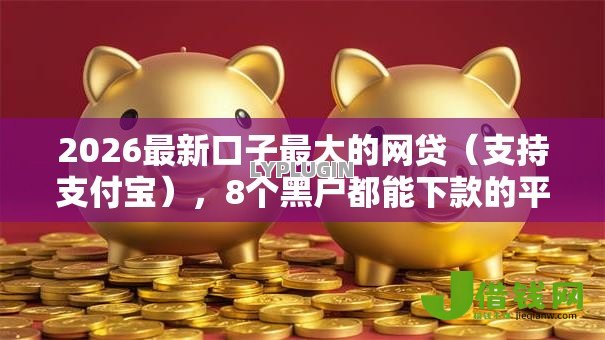 2026最新口子最大的网贷(支持支付宝),8个黑户都能下款的平台无私分享 2026最新口子最大的网贷(支持支付宝),8个黑户都能下款的平台无私分享