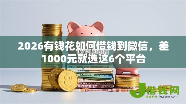 2026有钱花如何借钱到微信，差1000元就选这6个平台